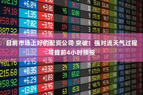 目前市场上好的配资公司 突破！强对流天气过程可提前4小时预报