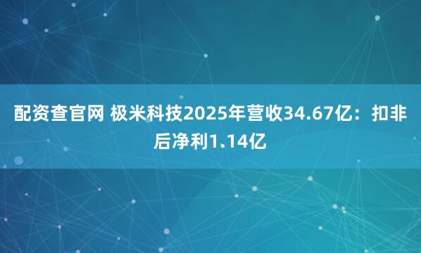 配资查官网 极米科技2025年营收34.67亿：扣非后净利1.14亿