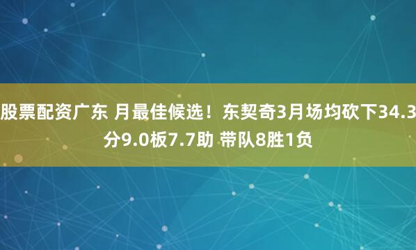 股票配资广东 月最佳候选！东契奇3月场均砍下34.3分9.0板7.7助 带队8胜1负