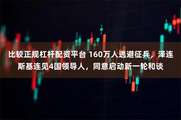 比较正规杠杆配资平台 160万人逃避征兵，泽连斯基连见4国领导人，同意启动新一轮和谈