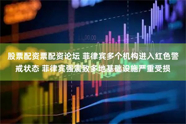 股票配资票配资论坛 菲律宾多个机构进入红色警戒状态 菲律宾强震致多地基础设施严重受损