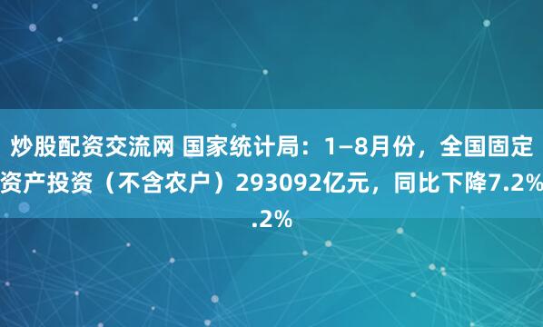 炒股配资交流网 国家统计局：1—8月份，全国固定资产投资（不含农户）293092亿元，同比下降7.2%