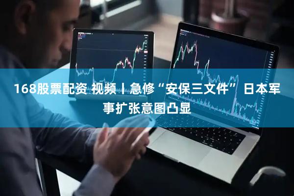 168股票配资 视频丨急修“安保三文件” 日本军事扩张意图凸显